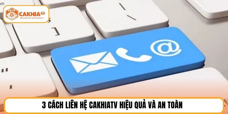 3 cách Liên hệ cakhiatv hiệu quả và an toàn