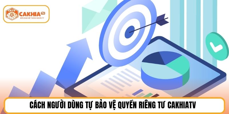 Cách người dùng tự bảo vệ quyền riêng tư cakhiatv