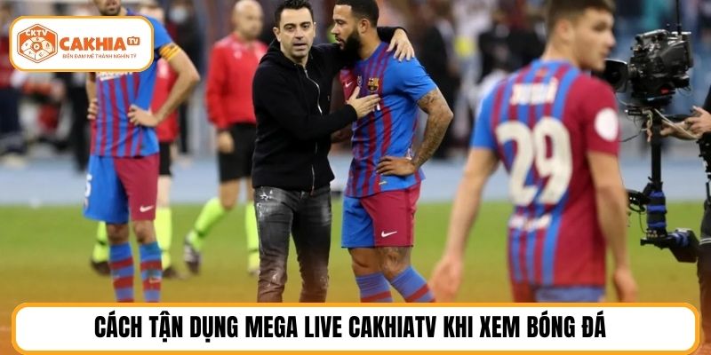 Cách tận dụng mega live CakhiaTV khi xem bóng đá