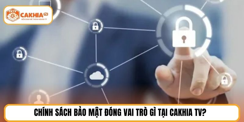 Chính sách bảo mật đóng vai trò gì tại cakhia tv?