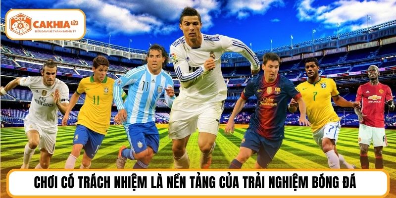 Chơi có trách nhiệm là nền tảng của trải nghiệm bóng đá