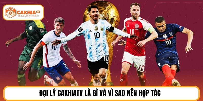 Đại lý cakhiatv là gì và vì sao nên hợp tác