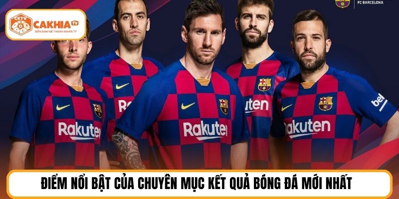 Điểm nổi bật của chuyên mục kết quả bóng đá mới nhất