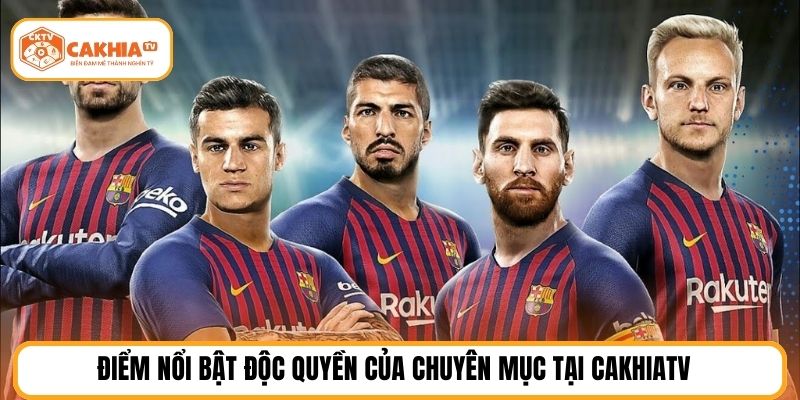 Điểm nổi bật độc quyền của chuyên mục tại CakhiaTV