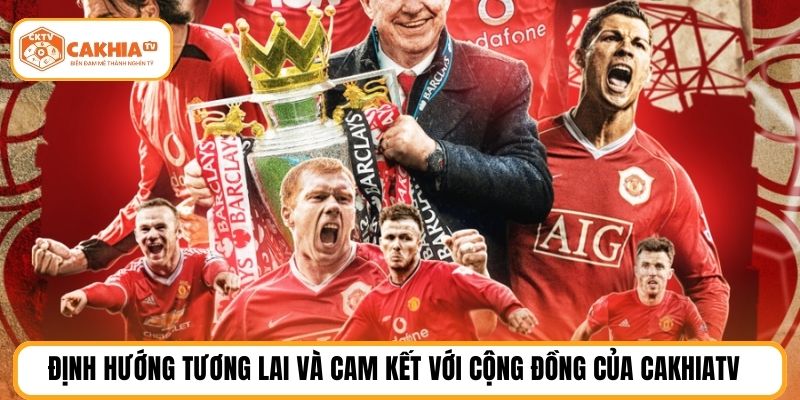 Định hướng tương lai và cam kết với cộng đồng của cakhiatv