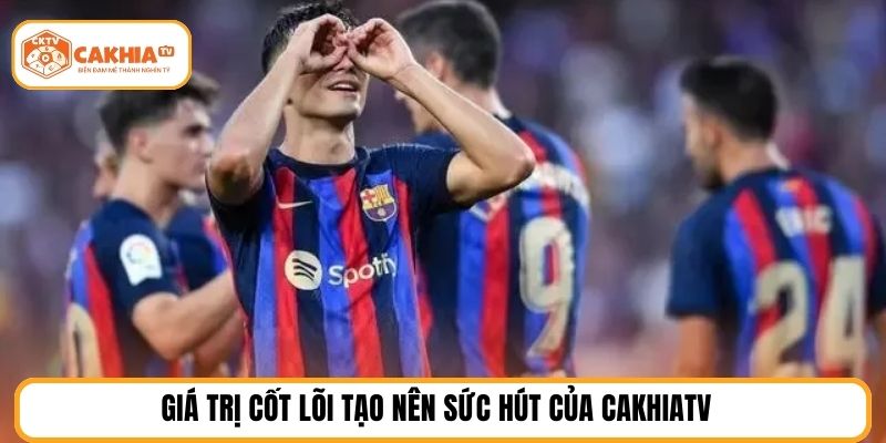 Giá trị cốt lõi tạo nên sức hút của cakhiatv