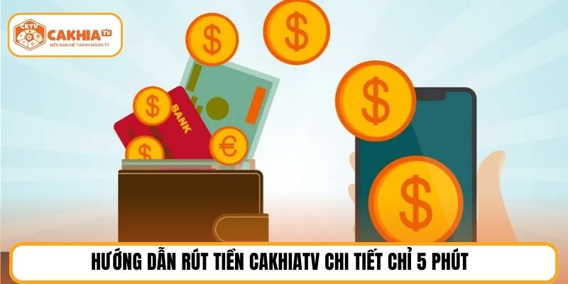 Hướng dẫn rút tiền cakhiatv chi tiết chỉ 5 phút
