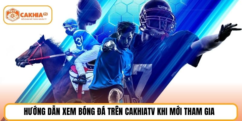 Hướng dẫn xem bóng đá trên CAKHIATV khi mới tham gia