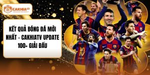 Kết Quả Bóng Đá Mới Nhất - CakhiaTV Update 100+ Giải Đấu