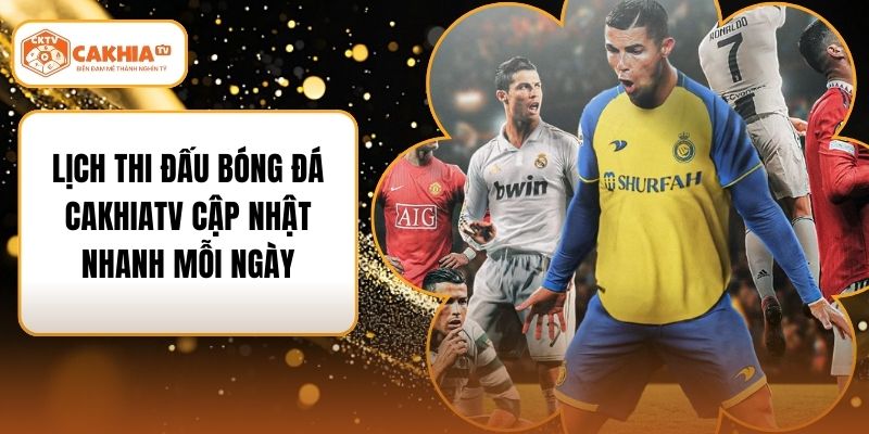 Lịch Thi Đấu Bóng Đá CakhiaTV Cập Nhật Nhanh Mỗi Ngày