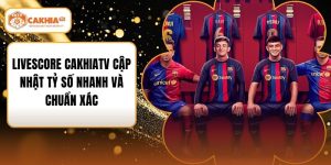Livescore Cakhiatv Cập Nhật Tỷ Số Nhanh Và Chuẩn Xác