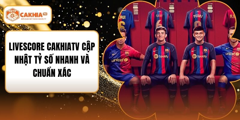 Livescore Cakhiatv Cập Nhật Tỷ Số Nhanh Và Chuẩn Xác