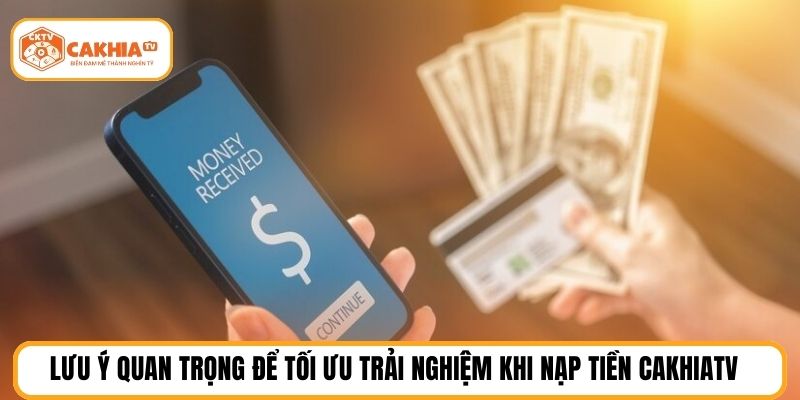Lưu ý quan trọng để tối ưu trải nghiệm khi nạp tiền cakhiatv