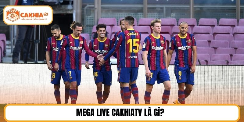 Mega live CakhiaTV là gì?