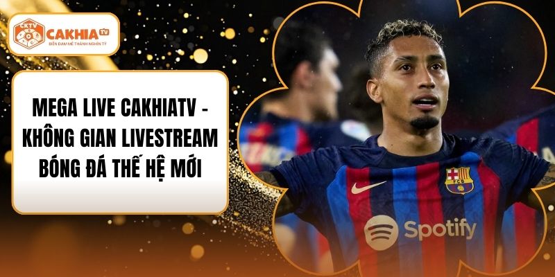Mega Live CakhiaTV – Không Gian Livestream Bóng Đá Thế Hệ Mới