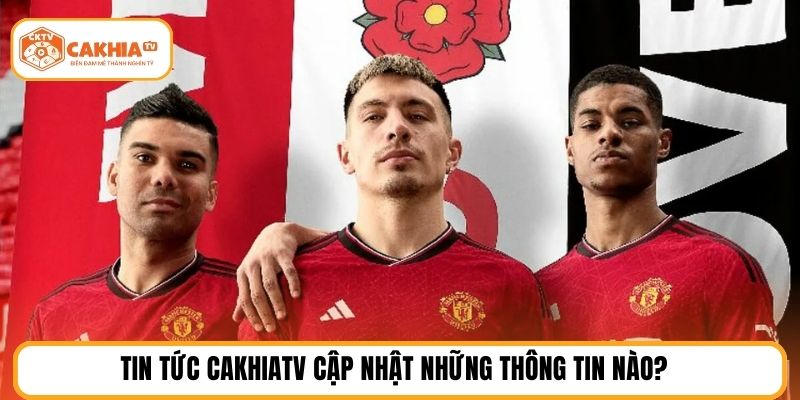 Tin tức cakhiatv cập nhật những thông tin nào?