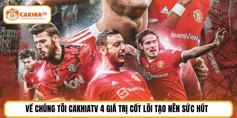 Về chúng tôi cakhiatv 4 giá trị cốt lõi tạo nên sức hút